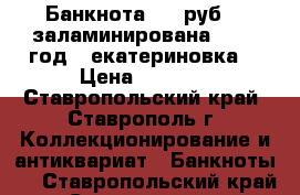 Банкнота 100 руб. , заламинирована, 1910 год, “екатериновка“ › Цена ­ 1 000 - Ставропольский край, Ставрополь г. Коллекционирование и антиквариат » Банкноты   . Ставропольский край,Ставрополь г.